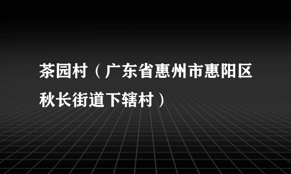 茶园村（广东省惠州市惠阳区秋长街道下辖村）