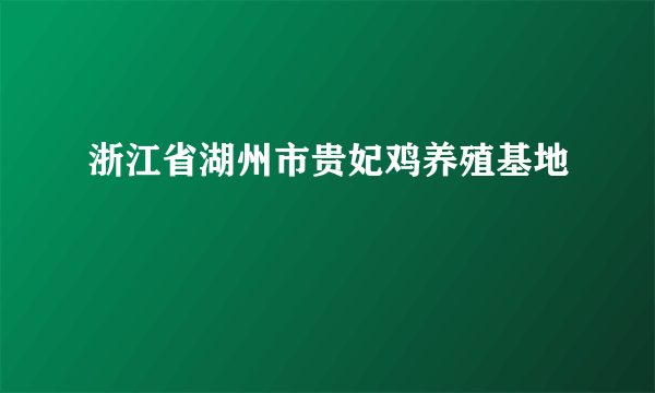 浙江省湖州市贵妃鸡养殖基地