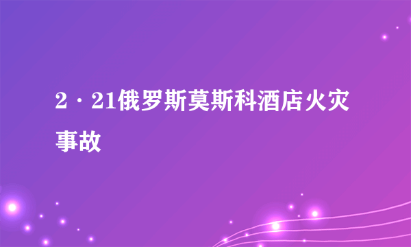 2·21俄罗斯莫斯科酒店火灾事故