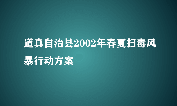 道真自治县2002年春夏扫毒风暴行动方案