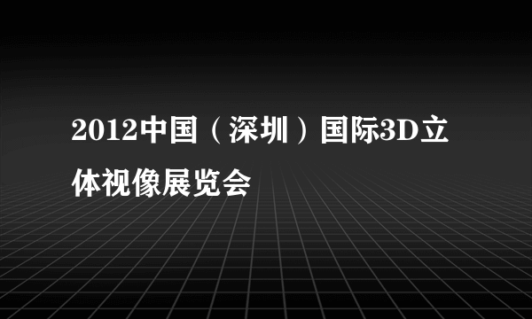 2012中国（深圳）国际3D立体视像展览会