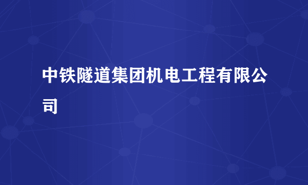 中铁隧道集团机电工程有限公司