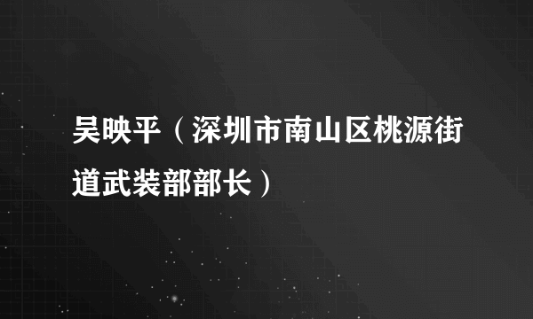 吴映平（深圳市南山区桃源街道武装部部长）