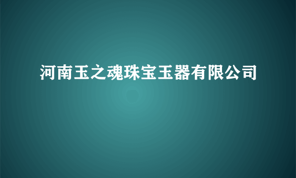 河南玉之魂珠宝玉器有限公司