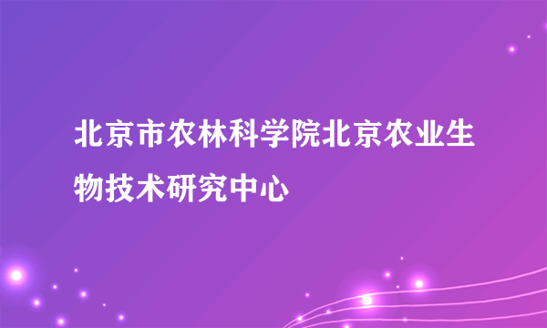 北京市农林科学院北京农业生物技术研究中心