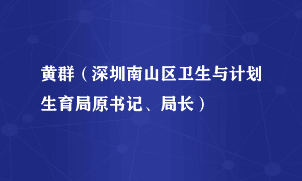 黄群（深圳南山区卫生与计划生育局原书记、局长）