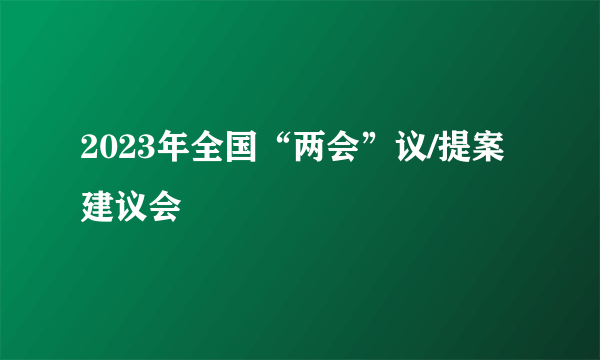 2023年全国“两会”议/提案建议会