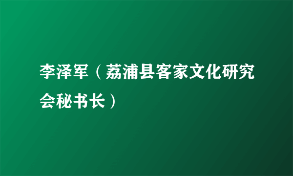 李泽军（荔浦县客家文化研究会秘书长）