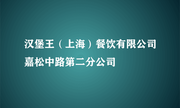 汉堡王（上海）餐饮有限公司嘉松中路第二分公司