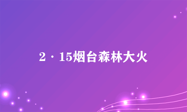 2·15烟台森林大火