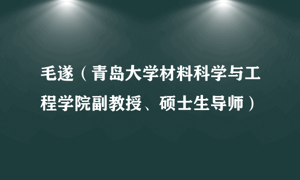 毛遂（青岛大学材料科学与工程学院副教授、硕士生导师）