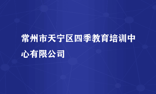 常州市天宁区四季教育培训中心有限公司