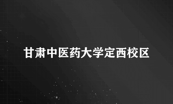 甘肃中医药大学定西校区