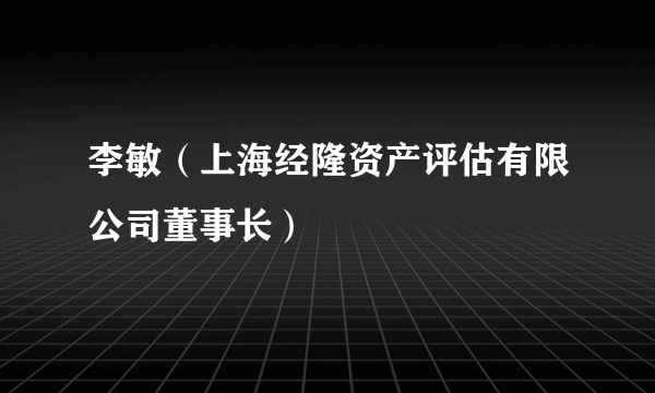 李敏（上海经隆资产评估有限公司董事长）