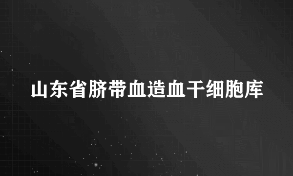 山东省脐带血造血干细胞库