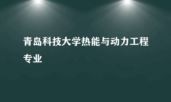 青岛科技大学热能与动力工程专业