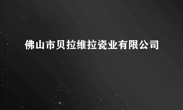 佛山市贝拉维拉瓷业有限公司