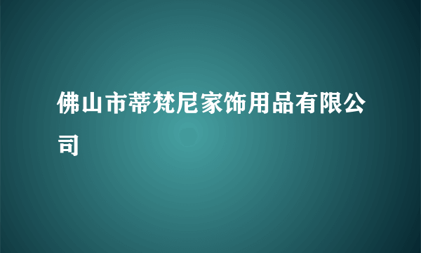 佛山市蒂梵尼家饰用品有限公司