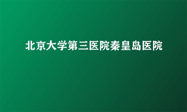 北京大学第三医院秦皇岛医院