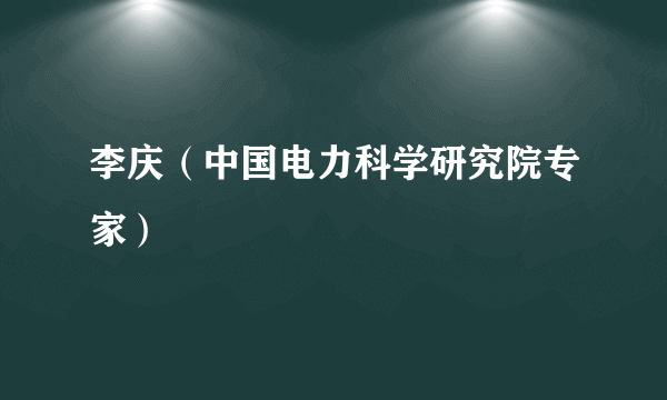 李庆（中国电力科学研究院专家）