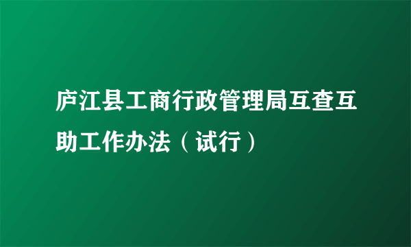 庐江县工商行政管理局互查互助工作办法（试行）