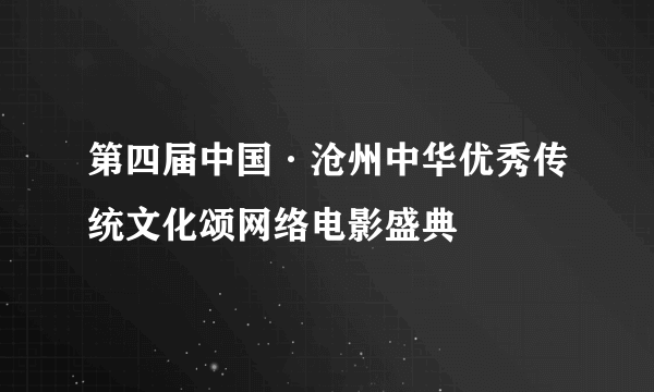 第四届中国·沧州中华优秀传统文化颂网络电影盛典