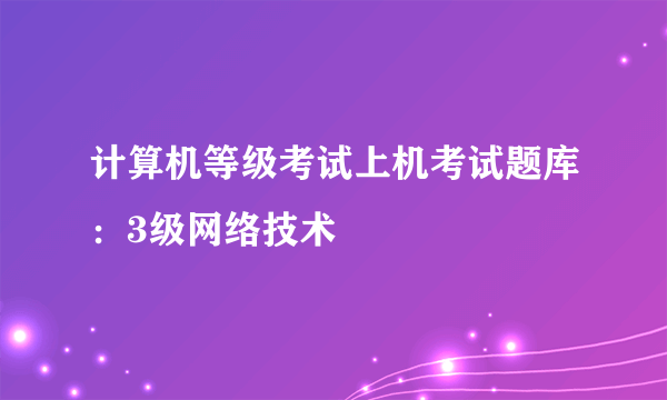 计算机等级考试上机考试题库：3级网络技术