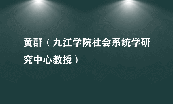 黄群（九江学院社会系统学研究中心教授）