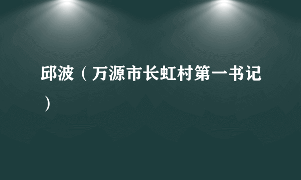 邱波（万源市长虹村第一书记）