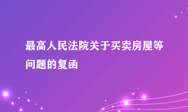 最高人民法院关于买卖房屋等问题的复函