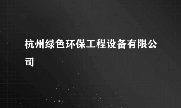 杭州绿色环保工程设备有限公司