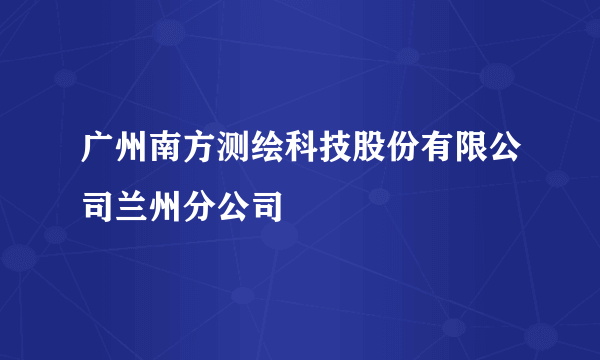 广州南方测绘科技股份有限公司兰州分公司