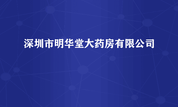 深圳市明华堂大药房有限公司