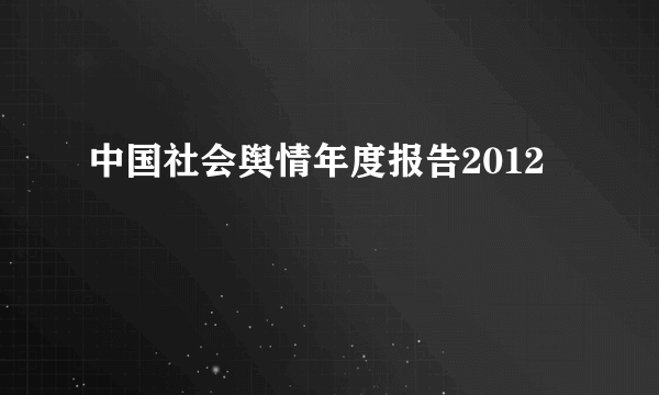 中国社会舆情年度报告2012