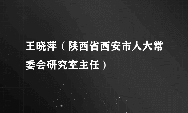 王晓萍（陕西省西安市人大常委会研究室主任）