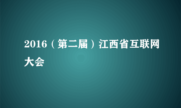 2016（第二届）江西省互联网大会