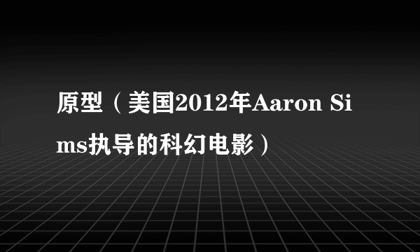 原型（美国2012年Aaron Sims执导的科幻电影）