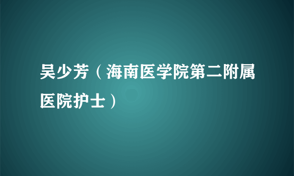 吴少芳（海南医学院第二附属医院护士）