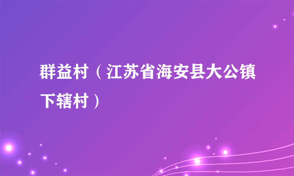 群益村（江苏省海安县大公镇下辖村）