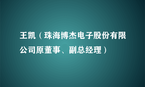 王凯（珠海博杰电子股份有限公司原董事、副总经理）