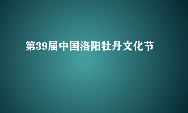 第39届中国洛阳牡丹文化节