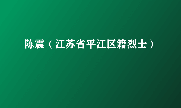 陈震（江苏省平江区籍烈士）