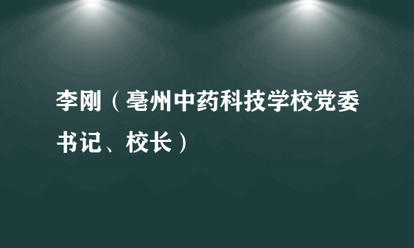 李刚（亳州中药科技学校党委书记、校长）