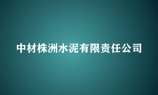 中材株洲水泥有限责任公司