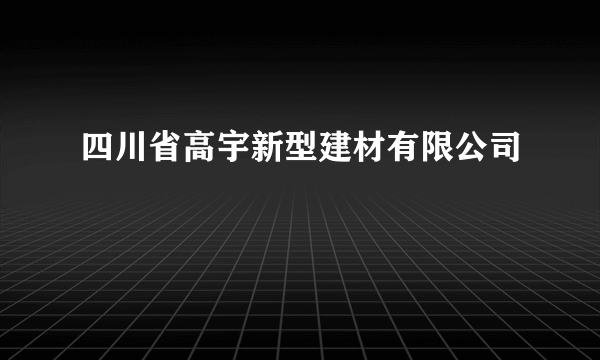 四川省高宇新型建材有限公司