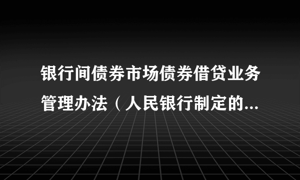 银行间债券市场债券借贷业务管理办法（人民银行制定的管理方法）