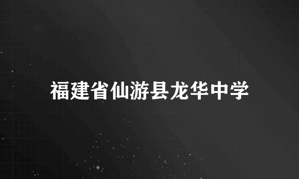 福建省仙游县龙华中学