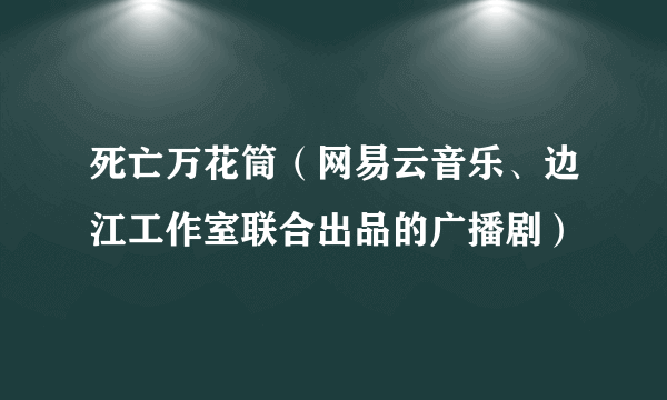 死亡万花筒（网易云音乐、边江工作室联合出品的广播剧）