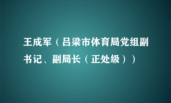 王成军（吕梁市体育局党组副书记、副局长（正处级））