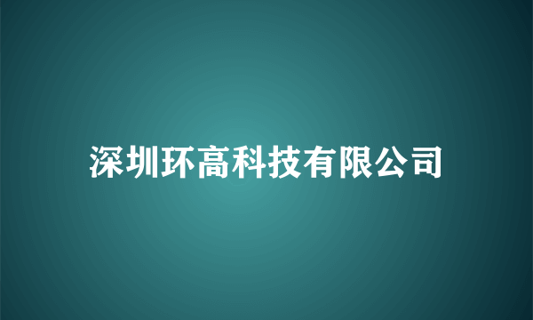 深圳环高科技有限公司